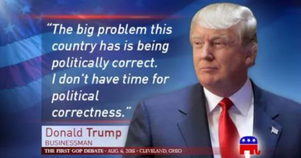 The big problem this country has is being politically correct. I don't have time for political correctness. -Donals Trump